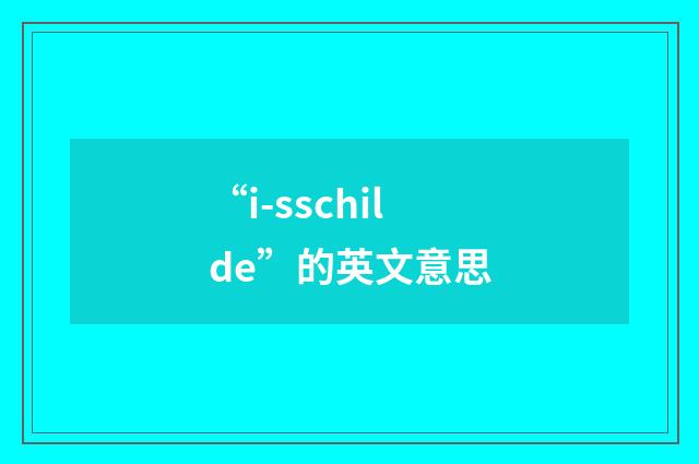 “i-sschilde”的英文意思
