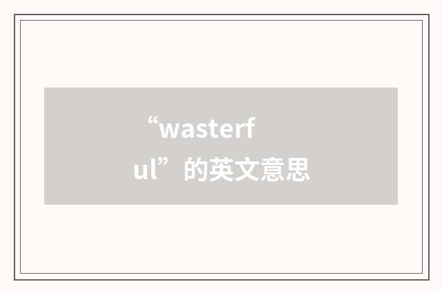 “wasterful”的英文意思