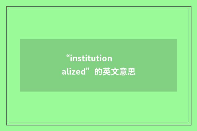 “institutionalized”的英文意思