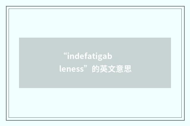 “indefatigableness”的英文意思