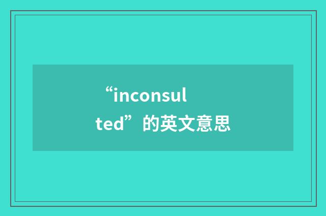 “inconsulted”的英文意思