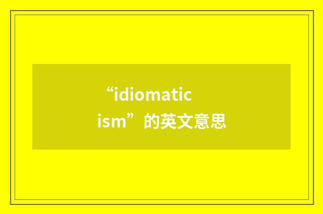 “idiomaticism”的英文意思