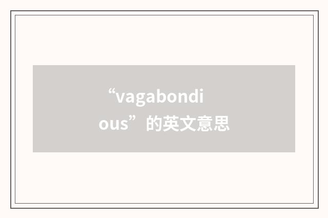 “vagabondious”的英文意思