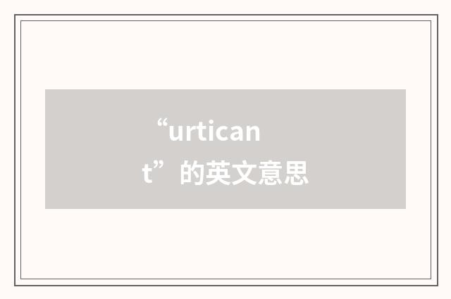“urticant”的英文意思