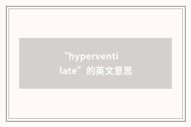 “hyperventilate”的英文意思