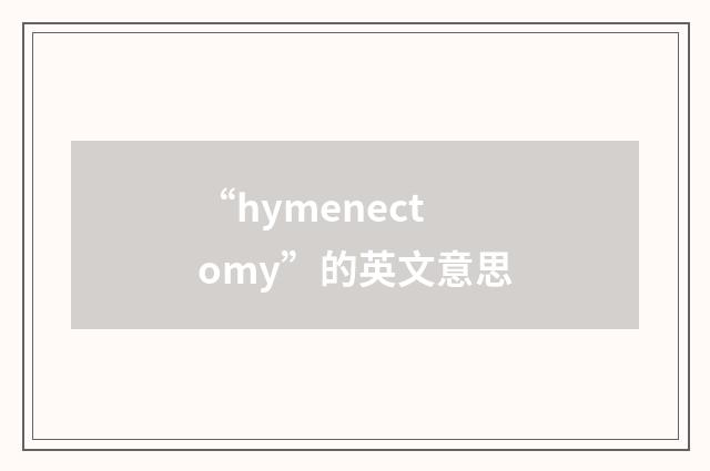 “hymenectomy”的英文意思