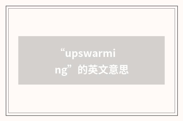“upswarming”的英文意思