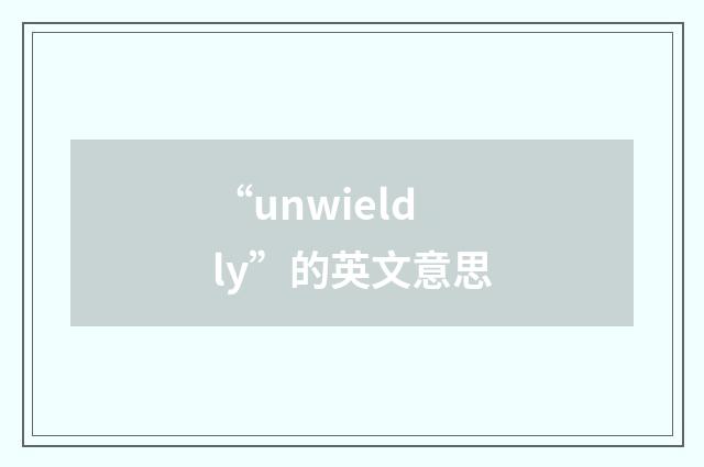 “unwieldly”的英文意思