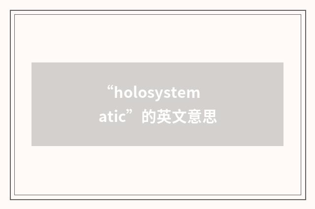 “holosystematic”的英文意思