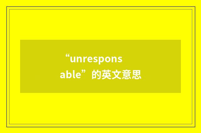 “unresponsable”的英文意思