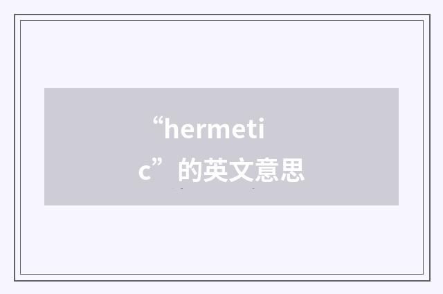 “hermetic”的英文意思