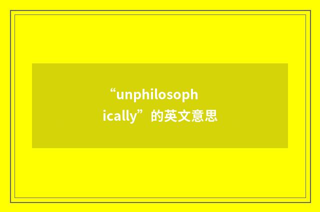 “unphilosophically”的英文意思