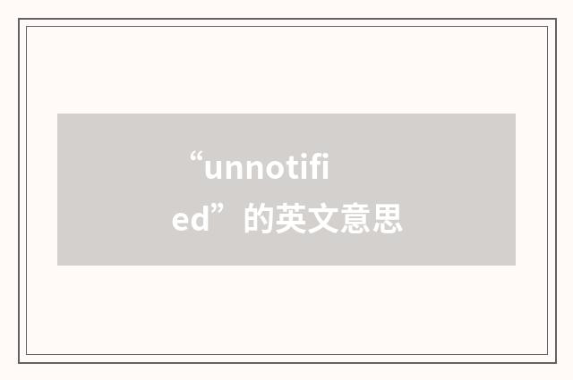 “unnotified”的英文意思