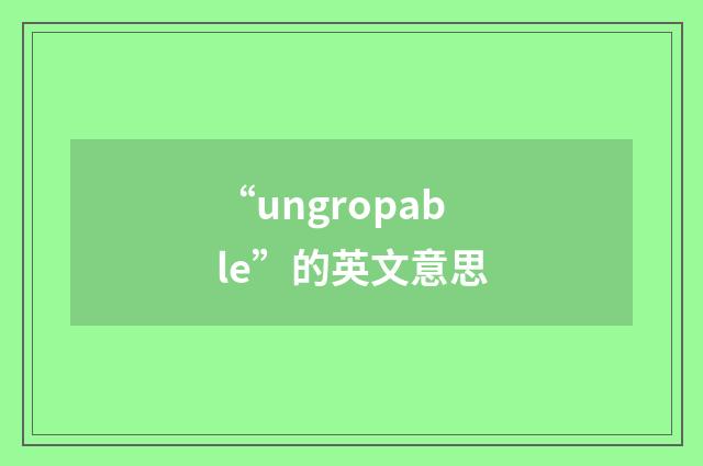 “ungropable”的英文意思