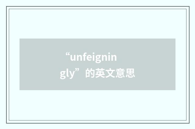 “unfeigningly”的英文意思