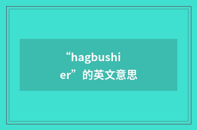 “hagbushier”的英文意思