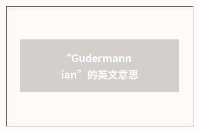 “Gudermannian”的英文意思
