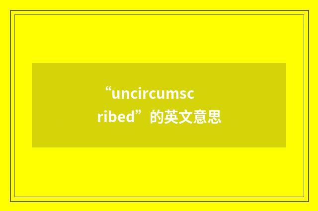 “uncircumscribed”的英文意思