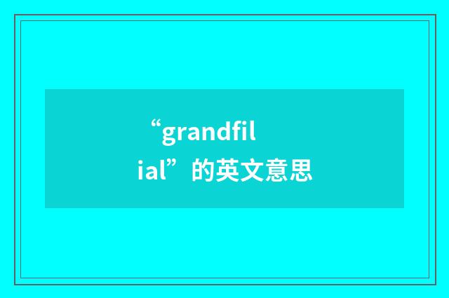 “grandfilial”的英文意思