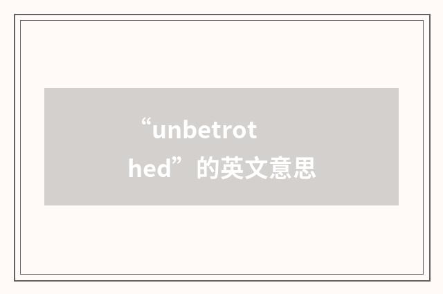 “unbetrothed”的英文意思