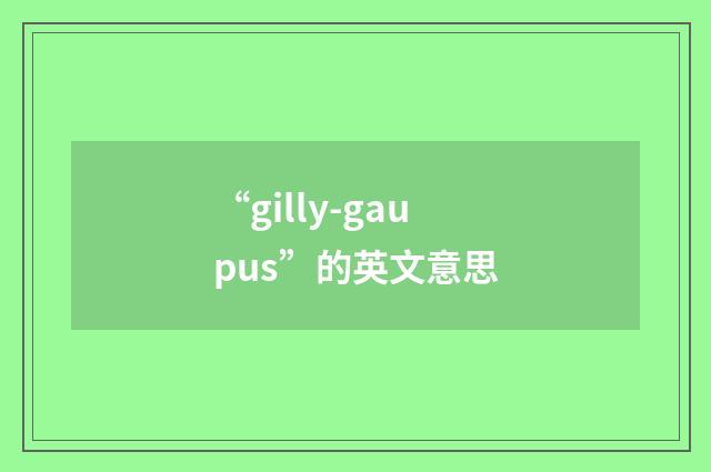 “gilly-gaupus”的英文意思