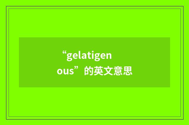 “gelatigenous”的英文意思