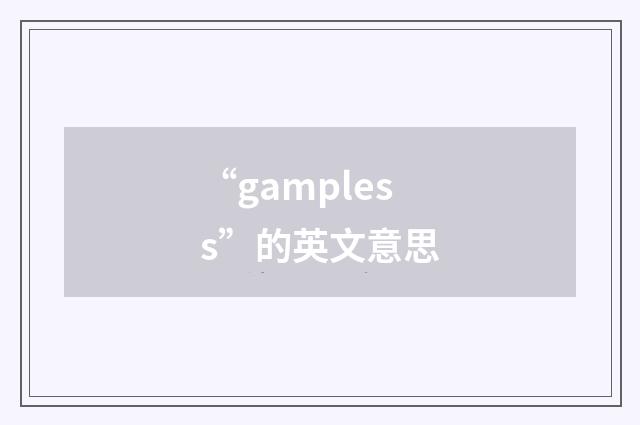 “gampless”的英文意思