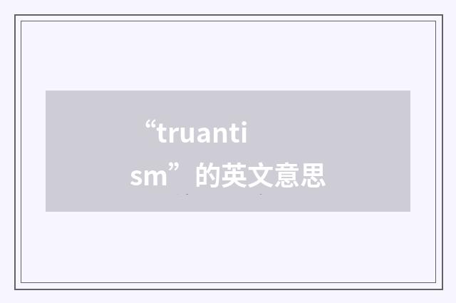 “truantism”的英文意思