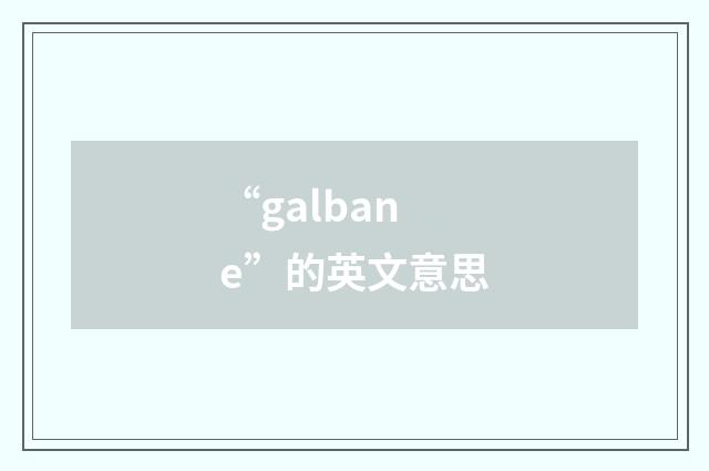 “galbane”的英文意思