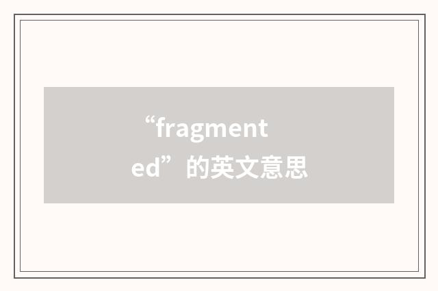“fragmented”的英文意思