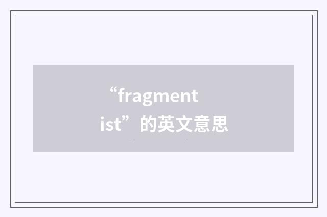 “fragmentist”的英文意思