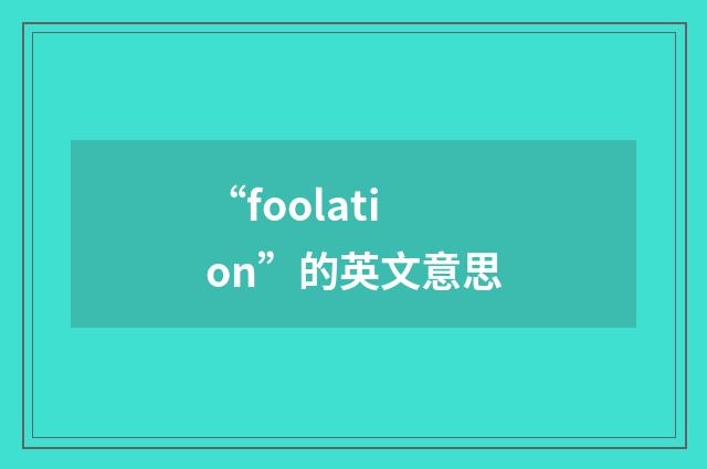 “foolation”的英文意思