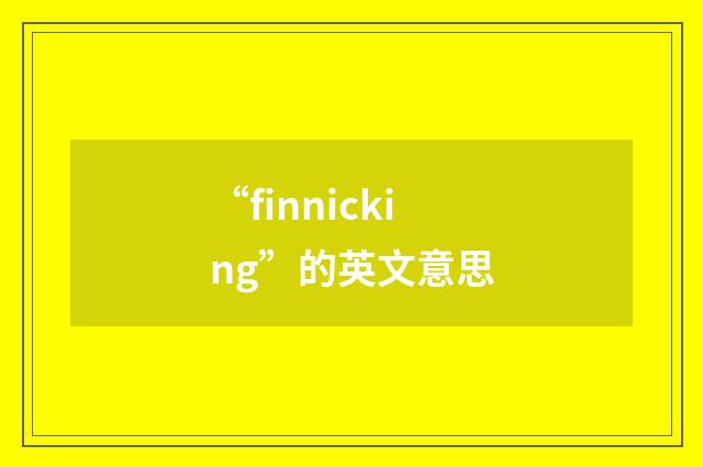 “finnicking”的英文意思