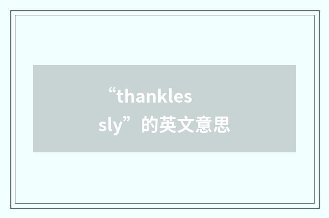 “thanklessly”的英文意思