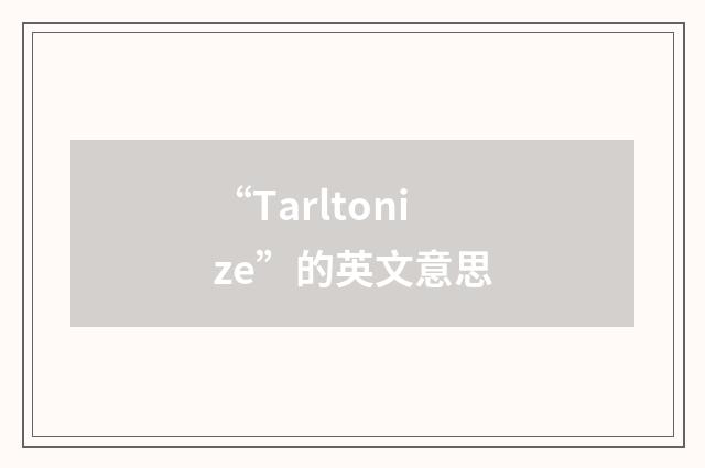 “Tarltonize”的英文意思