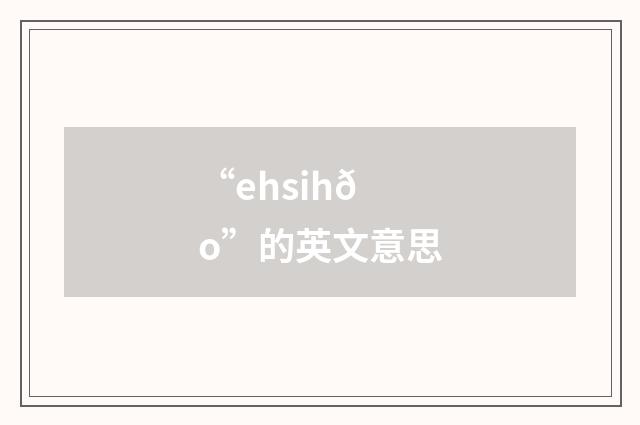 “ehsihðo”的英文意思