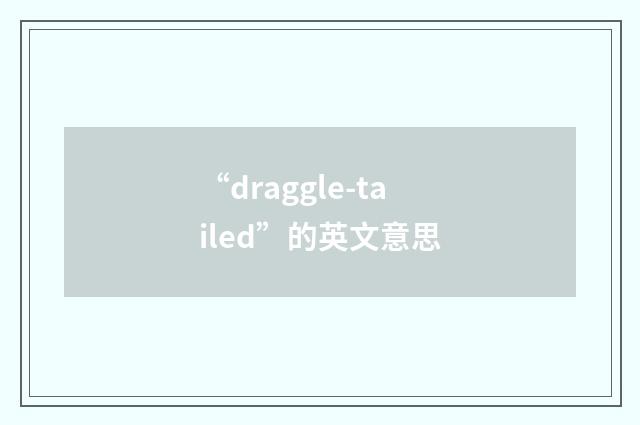 “draggle-tailed”的英文意思