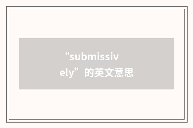 “submissively”的英文意思