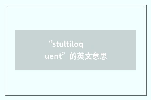 “stultiloquent”的英文意思