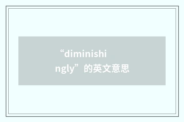 “diminishingly”的英文意思