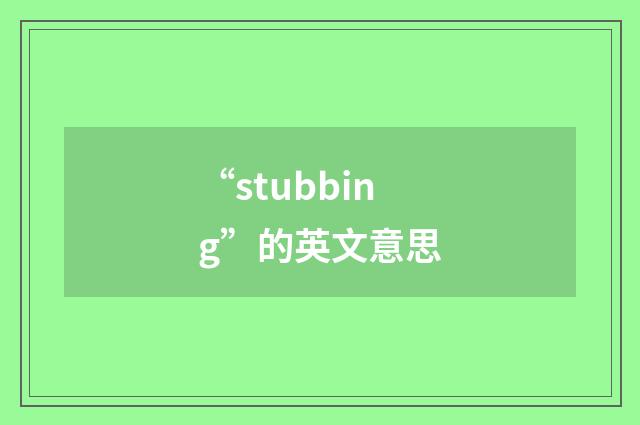 “stubbing”的英文意思