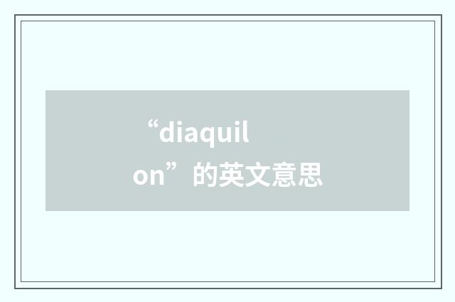 “diaquilon”的英文意思