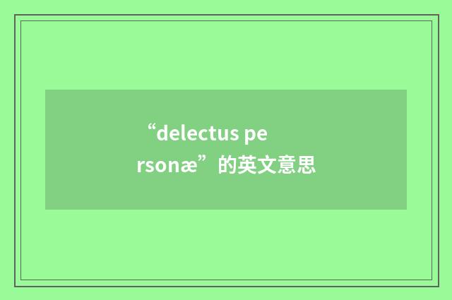 “delectus personæ”的英文意思