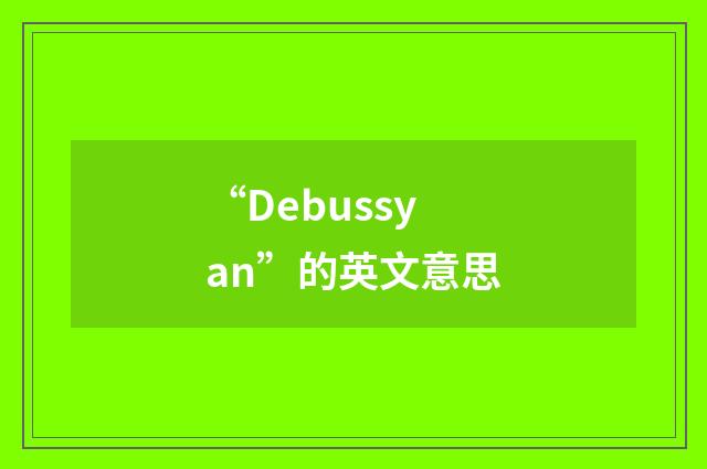 “Debussyan”的英文意思