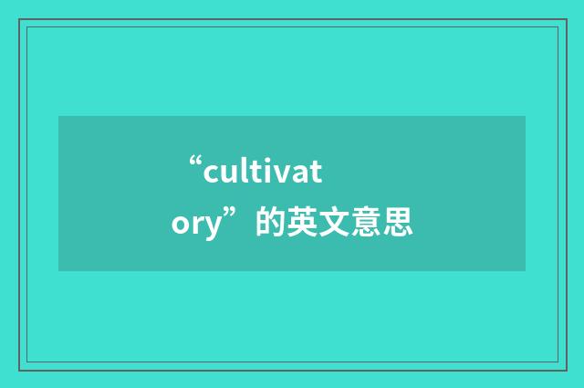 “cultivatory”的英文意思