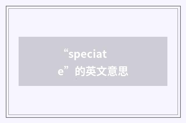 “speciate”的英文意思