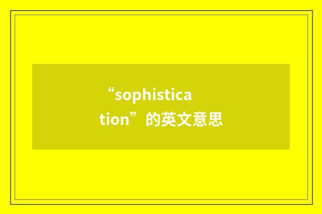 “sophistication”的英文意思