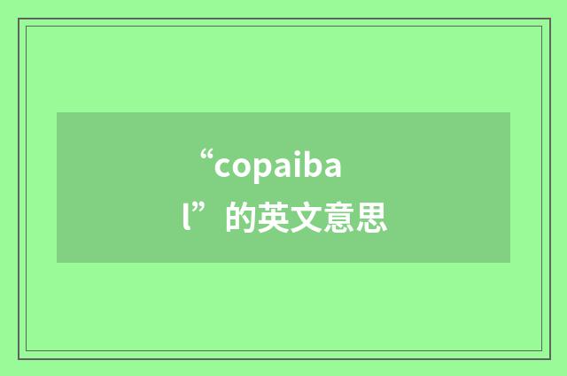 “copaibal”的英文意思