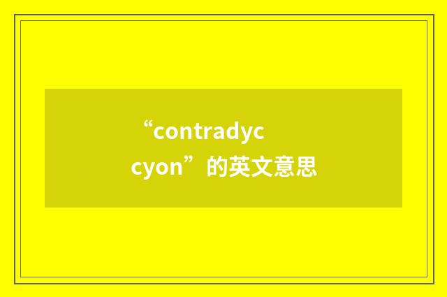 “contradyccyon”的英文意思