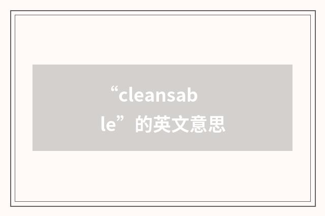 “cleansable”的英文意思